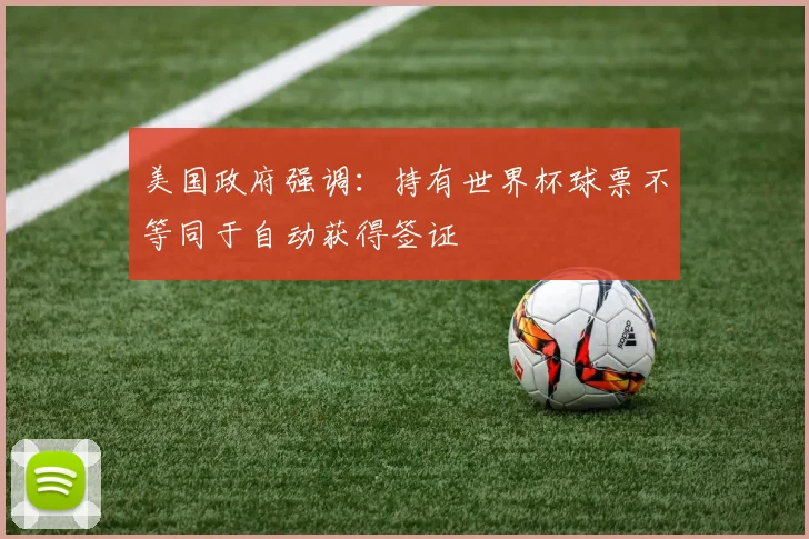 美国政府强调：持有世界杯球票不等同于自动获得签证